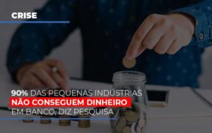 90 Das Pequenas Industrias Nao Conseguem Dinheiro Em Banco Diz Pesquisa - Contabilidade em Itaquera - SP | Logax Assessoria Contábil