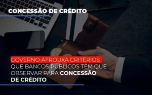 Governo Afrouxa Criterios Que Bancos Tem Que Observar Para Concessao De Credito - Contabilidade em Itaquera - SP | Logax Assessoria Contábil