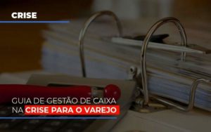 Guia De Gestao De Caixa Na Crise Para O Varejo - Contabilidade em Itaquera - SP | Logax Assessoria Contábil