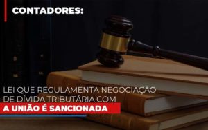 Lei Que Regulamenta Negociacao De Divida Tributaria Com A Uniao E Sancionada - Contabilidade em Itaquera - SP | Logax Assessoria Contábil