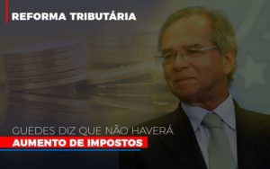 Guedes Diz Que Nao Havera Aumento De Impostos - Contabilidade em Itaquera - SP | Logax Assessoria Contábil