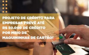 Projeto De Credito Para Empresas Preve Ate R 50 000 De Credito Por Meio De Maquininhas De Carta - Contabilidade em Itaquera - SP | Logax Assessoria Contábil