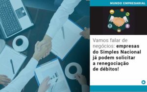 Vamos Falar De Negocios Empresas Do Simples Nacional Ja Podem Solicitar A Renegociacao De Debitos - Contabilidade em Itaquera - SP | Logax Assessoria Contábil